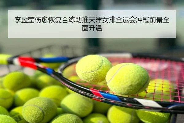 李盈莹伤愈恢复合练助推天津女排全运会冲冠前景全面升温