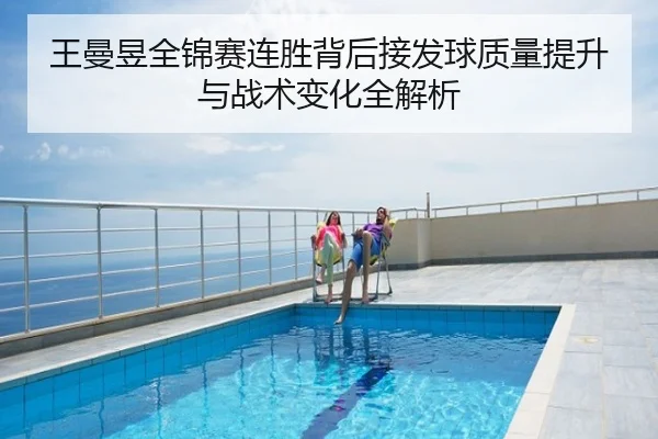 王曼昱全锦赛连胜背后接发球质量提升与战术变化全解析