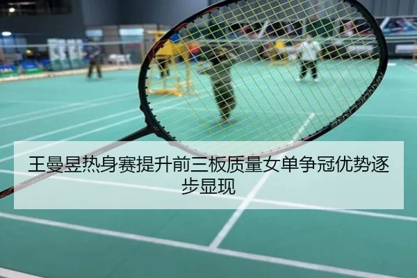 王曼昱热身赛提升前三板质量女单争冠优势逐步显现
